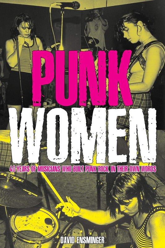 Punk Women: 40 Years of Musicians Who Built Punk Rock, in Their Own Words by David A Ensminger